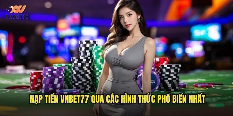 Nạp Tiền vnbet77 Nhanh Chóng Với Nhiều Phương Thức Thanh Toán 2 Nạp tiền vnbet77 qua các hình thức phổ biến nhất