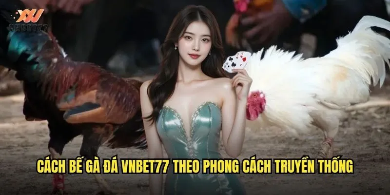 Cách Bế Gà Đá vnbet77 Chuẩn Từ Chuyên Gia Hướng Dẫn 2 Cách bế gà đá vnbet77 theo phong cách truyền thống