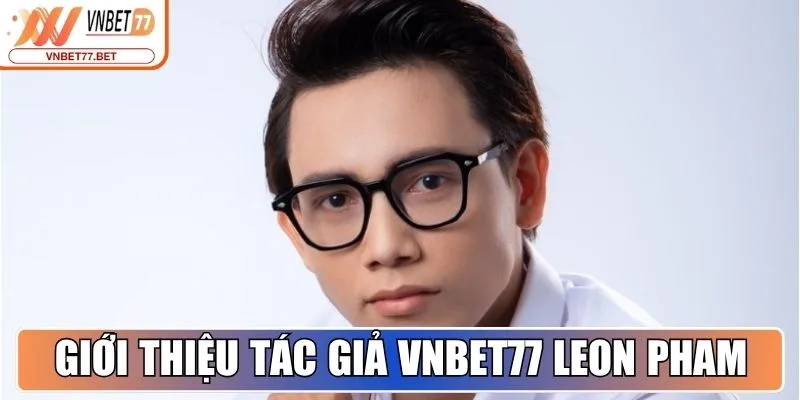 Tác Giả Leon Pham - Thành Tựu Và Sự Nghiệp Tại Vnbet77 Bet 1 Giới thiệu tác giả Vnbet77 Bet - Leon Pham
