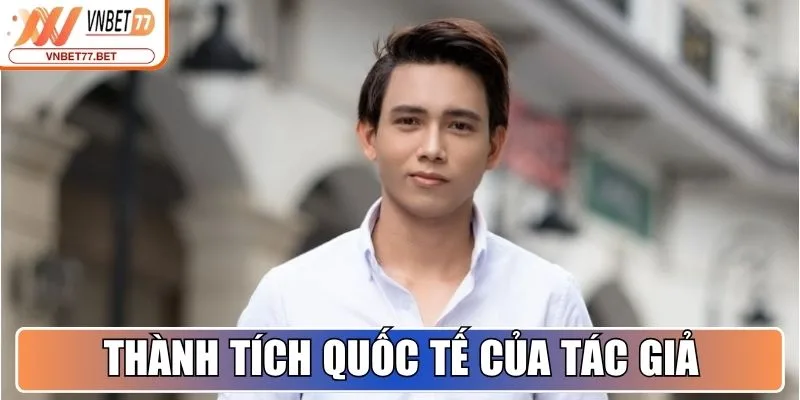 Tác Giả Leon Pham - Thành Tựu Và Sự Nghiệp Tại Vnbet77 Bet 2 Thành tích quốc tế của tác giả Leon Pham